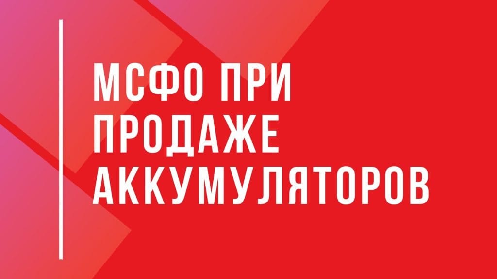 МСФО при продаже аккумуляторов